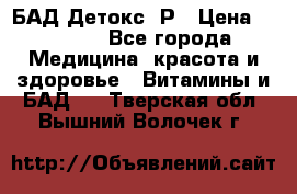 БАД Детокс -Р › Цена ­ 1 167 - Все города Медицина, красота и здоровье » Витамины и БАД   . Тверская обл.,Вышний Волочек г.